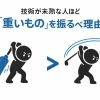 技術が未熟な人ほど「重いもの」を振るべき理由