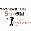 第1話｜飛距離に大切な5つの要素①ヘッドスピード