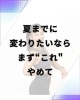 あなたは大丈夫？？「夏までに代わりたいならまず"これ"やめて。」