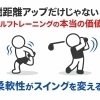 飛距離アップだけじゃない！ゴルフの為のトレーニングが持つ本当の価値|柔軟性がスイングを変える