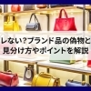 【偽物はバレない？ブランド品の偽物と正規品の見分け方やポイントを解説】
