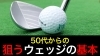50代からのゴルフ！ウェッジ基本「YouTube解説｜50代からの“狙うウェッジ”3つの基本ポイント」