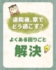 退院後の生活「困りごと」解決「「退院後、家でどう過ごす？」よくある困りごとと解決策」