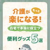 介護がもっと楽になる!在宅で本当に役立つ便利グッズ5選