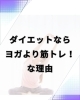 ヨガ講師資格も持つ私が筋トレ推します。「ダイエットにはヨガより筋トレ！それはなぜ？」