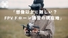 「想像以上に難しい？FPVドローン講習の現在地」「「想像以上に難しい？FPVドローン講習の現在地」」