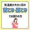 「気温差が大きい日の肩こり・首こりでお困りの方へ」