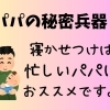 寝かせつけはお父さんに超おススメ！