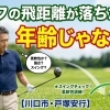 ゴルフの飛距離が落ちたのは年齢じゃない？【川口市・戸塚安行】