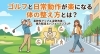ゴルフ・日常動作が軽くなる！「ゴルフと日常動作が楽になる体の整え方とは？」