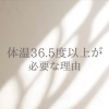 理想の体温は36.5度以上と言われる理由と、よもぎ蒸しとの関係
