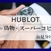 【ウブロの偽物・スーパーコピーの見分け方6選！本物を安く買う方法を解説】