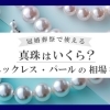 【【冠婚葬祭で使える】真珠はいくら？真珠ネックレス・パールの相場を解説】