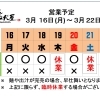 3 /  16 (月) ～ 3 / 22 (日)  営業予定