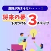 進路が決まらない・・・！「将来の夢」を見つける3ステップ！