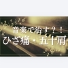 音楽で治す!?ひざ痛・五十肩
