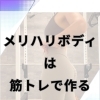 メリハリボディは筋トレでつくる！