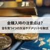 【金購入時の注意点は？金を買う4つの方法やデメリットを解説】