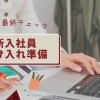 【年度末必見】新入社員受け入れ準備、抜け漏れありませんか？