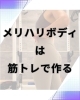 筋トレで締まった体に！「メリハリボディは筋トレで作る！」
