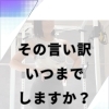 その言い訳いつまでしますか？
