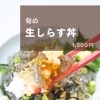 旬の生しらす丼がランチに登場しました