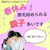「春休み！親子で脱毛始める方多いです。」