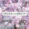 4月はまるっとお休みになります