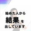 始めた人から結果を出しています
