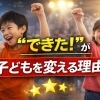 “できた！”が子どもを変える理由
