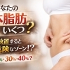 あなたの体脂肪、いくつ？放置すると危険なゾーンかも…