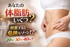 あなたの体脂肪は？「あなたの体脂肪、いくつ？放置すると危険なゾーンかも…」