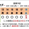 4 / 13 (月) ～ 4 / 19 (日)  営業予定