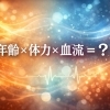年齢×体力×血流＝？