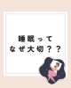 「睡眠ってなぜ大切？？」
