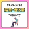 デスクワークによる猫背・巻き肩でお悩みの方