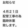 4月21日 配管工事による臨時休業のお知らせ