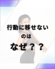 完璧を捨てる「行動に移せないのはなぜか？」
