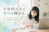 「不登校の子に、未来につながる「学びの機会」を届けます」