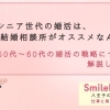 【50代～60代で婚活したい方必見】～まだまだ全然遅くない、八王子の結婚相談所SmileLink.labと婚活の戦略について考える～