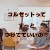 コルセットってずっとつけてていいの？