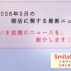 【2026年5月 最新版！！】八王子の結婚相談所SmileLink.labと”婚活に関する最新ニュース”を見る😊