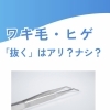 まだ毛抜きしてるの？実は逆効果…ワキ毛・ヒゲの正しいセルフ脱毛準備