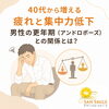 男性更年期に特有のお悩みに専門アプローチします「40代から増える疲れと集中力低下、男性の更年期（アンドロポーズ）との関係とは？」