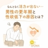 なんとなく活力が出ない… 男性の更年期と性欲低下の原因とは？