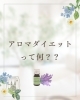 アロマダイエットという考え方「アロマダイエットって？？」