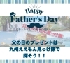 父の日のプレゼント迷ったらコレ！「父の日は九州の逸品を。編集部厳選「九州ええもん見っけ隊」のススメ」