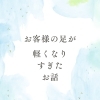 お客様の足が軽くなりすぎたお話