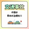 「交通事故後は早めの治療を！」