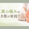 足裏の痛みは浮き指が原因？